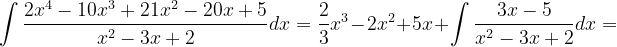 \dpi{120} \int \frac{2x^{4}-10x^{3}+21x^{2}-20x+5}{x^{2}-3x+2}dx=\frac{2}{3}x^{3}-2x^{2}+5x +\int \frac{3x-5}{x^{2}-3x+2}dx=